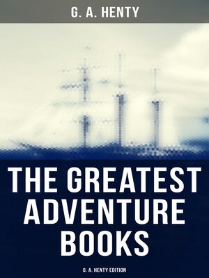 cover image of The Greatest Adventure Books--G. A. Henty Edition